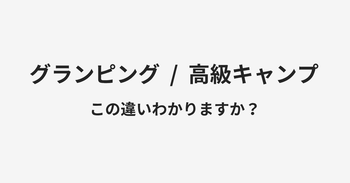 【グランピング】と【高級キャンプ】の違いとは?例文付きで使い方や意味をわかりやすく解説 | イメージ画像 【グランピング】と【高級キャンプ】の違いとは?例文付きで使い方や意味をわかりやすく解説 | イメージ画像