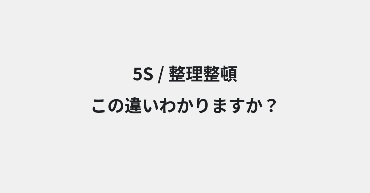 【5S】と【整理整頓】の違いとは？例文付きで使い方や意味をわかりやすく解説 | イメージ画像