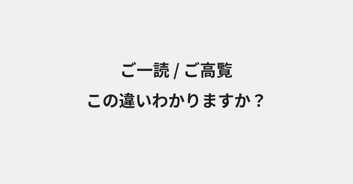 【ご一読】と【ご高覧】の違いとは？例文付きで使い方や意味をわかりやすく解説