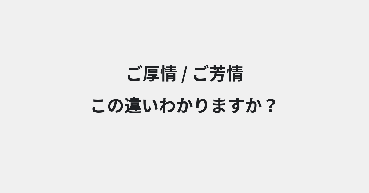 【ご厚情】と【ご芳情】の違いとは？例文付きで使い方や意味をわかりやすく解説 | イメージ画像