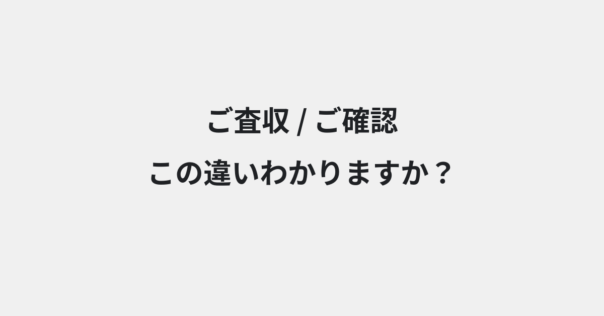 【ご査収】と【ご確認】の違いとは？例文付きで使い方や意味をわかりやすく解説
