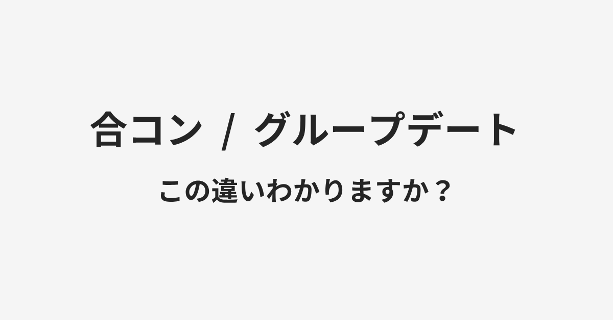 【合コン】と【グループデート】の違いとは?例文付きで使い方や意味をわかりやすく解説 | イメージ画像 【合コン】と【グループデート】の違いとは?例文付きで使い方や意味をわかりやすく解説 | イメージ画像