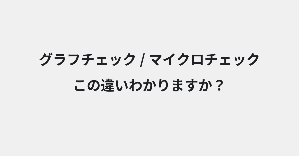 【グラフチェック】と【マイクロチェック】の違いとは？例文付きで使い方や意味をわかりやすく解説 | イメージ画像