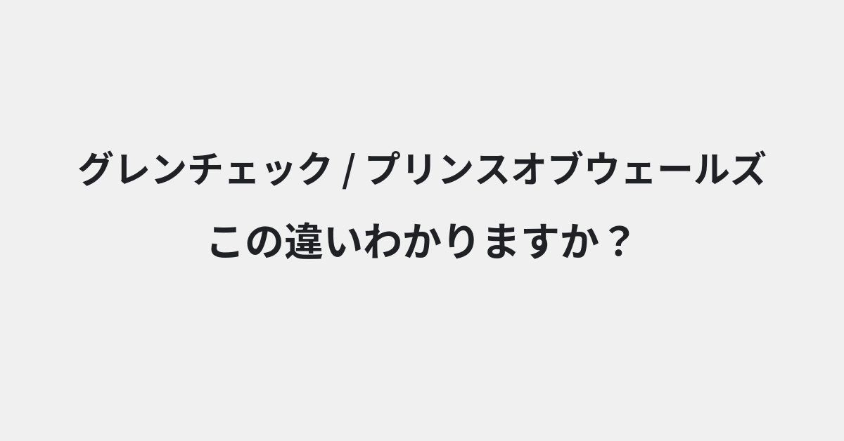 【グレンチェック】と【プリンスオブウェールズ】の違いとは？例文付きで使い方や意味をわかりやすく解説 | イメージ画像