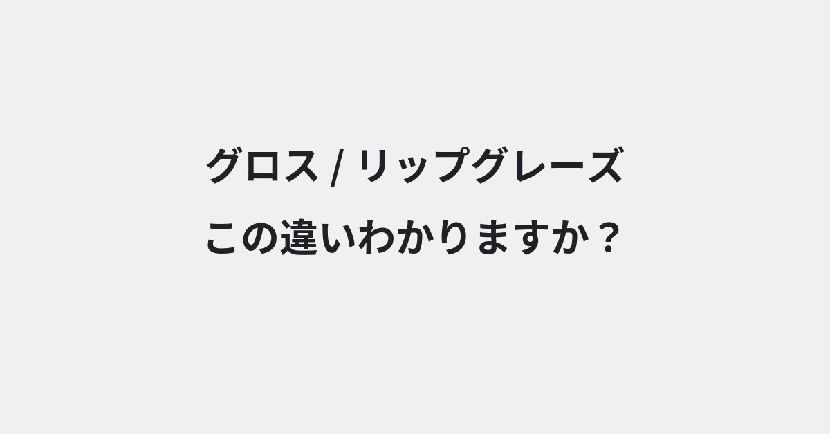 【グロス】と【リップグレーズ】の違いとは？例文付きで使い方や意味をわかりやすく解説 | イメージ画像