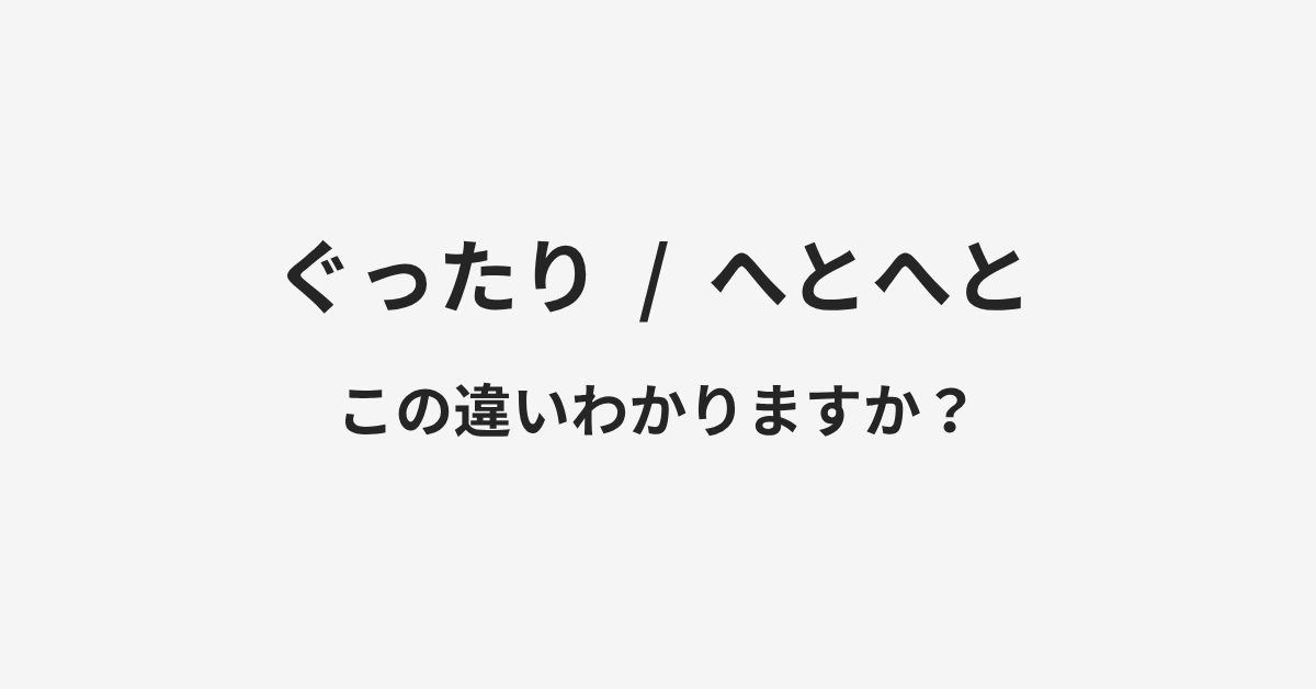 【ぐったり】と【へとへと】の違いとは?例文付きで使い方や意味をわかりやすく解説 | イメージ画像 【ぐったり】と【へとへと】の違いとは?例文付きで使い方や意味をわかりやすく解説 | イメージ画像