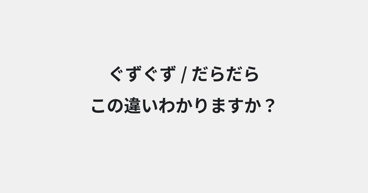 【ぐずぐず】と【だらだら】の違いとは？例文付きで使い方や意味をわかりやすく解説 | イメージ画像