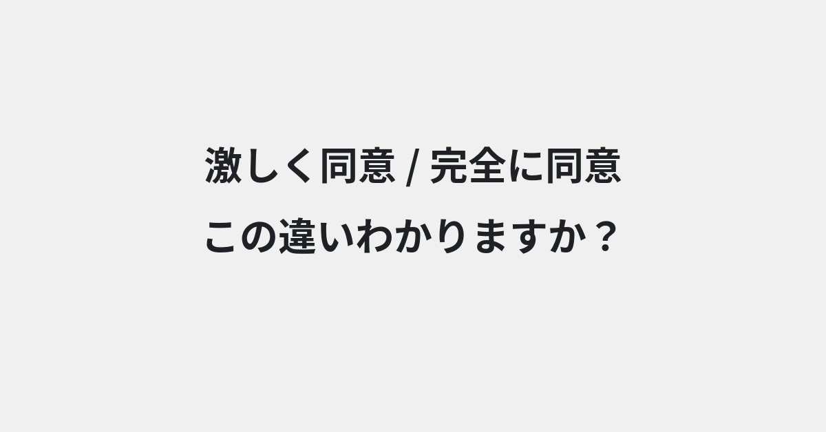 【激しく同意】と【完全に同意】の違いとは？例文付きで使い方や意味をわかりやすく解説 | イメージ画像