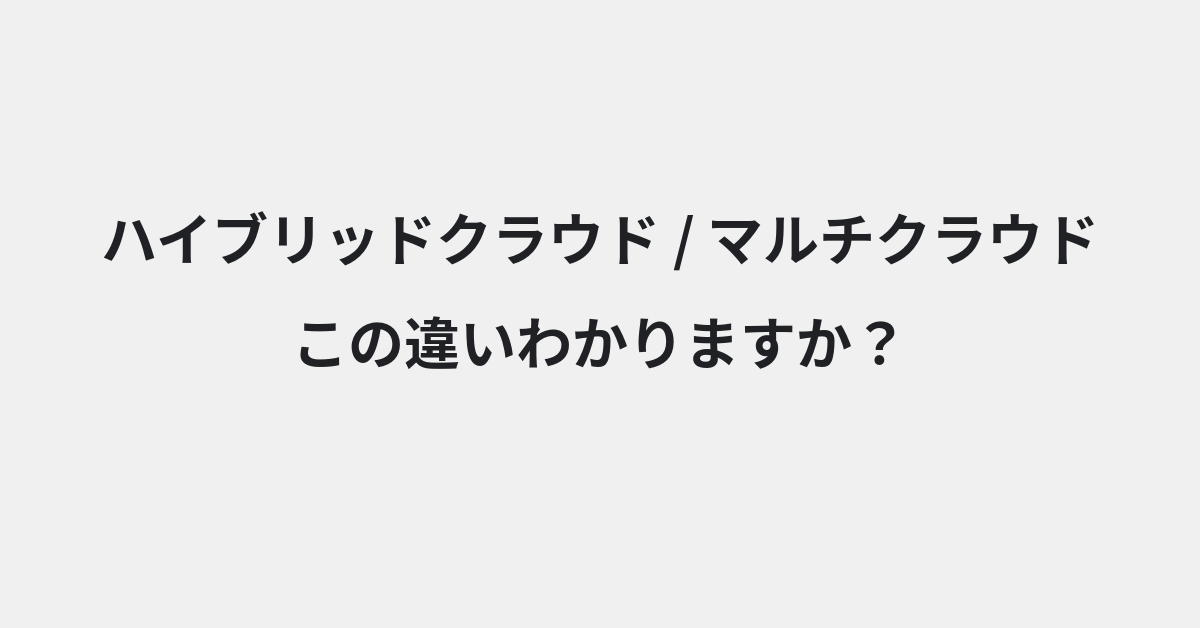 【ハイブリッドクラウド】と【マルチクラウド】の違いとは？例文付きで使い方や意味をわかりやすく解説