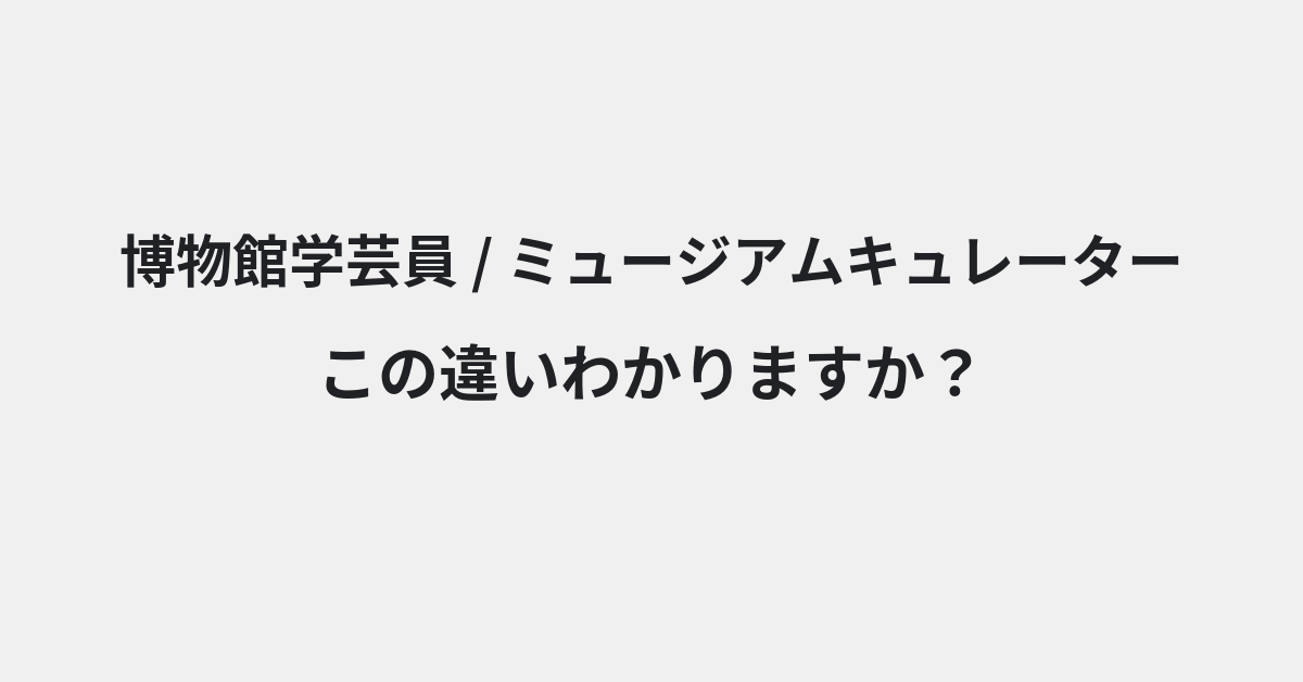【博物館学芸員】と【ミュージアムキュレーター】の違いとは？例文付きで使い方や意味をわかりやすく解説 | イメージ画像
