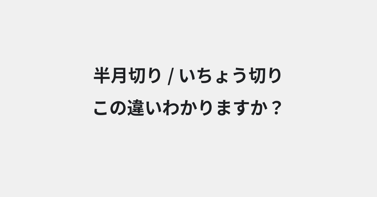 【半月切り】と【いちょう切り】の違いとは？意味と使い分けを例文でわかりやすく解説