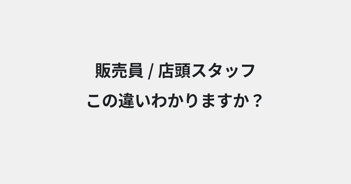 【販売員】と【店頭スタッフ】の違いとは？例文付きで使い方や意味をわかりやすく解説 | イメージ画像