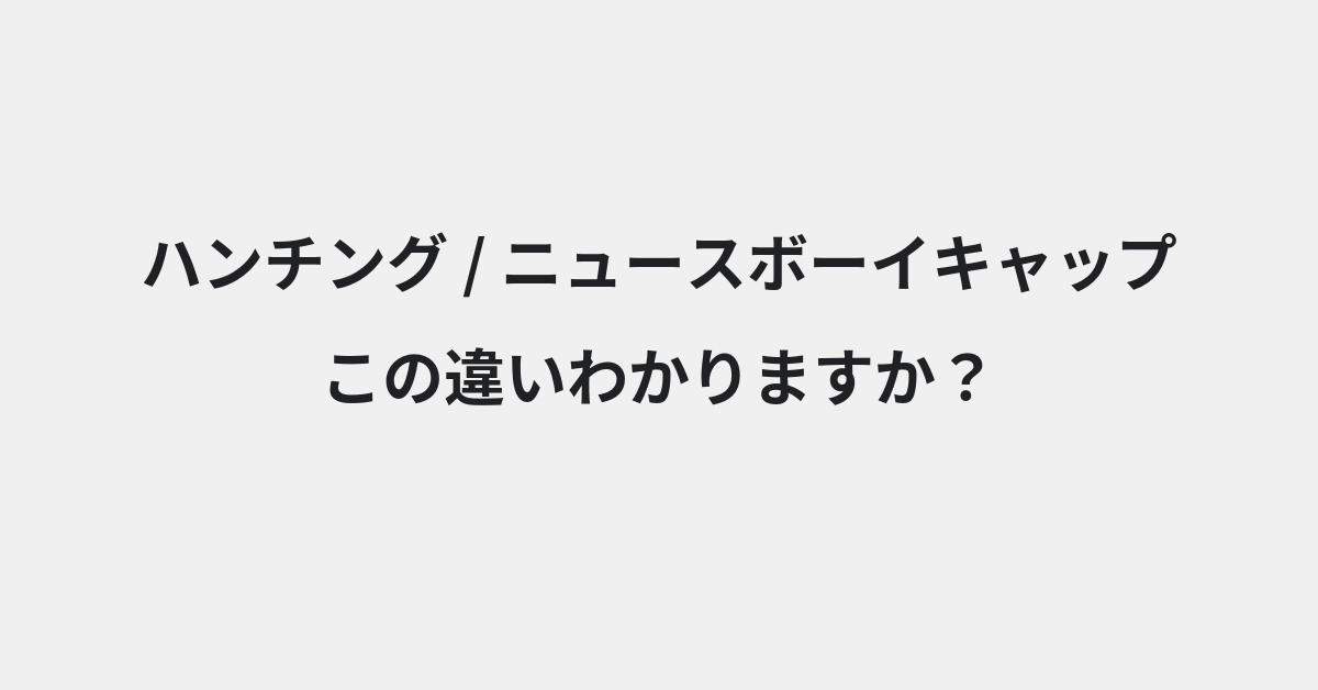 【ハンチング】と【ニュースボーイキャップ】の違いとは？例文付きで使い方や意味をわかりやすく解説 | イメージ画像