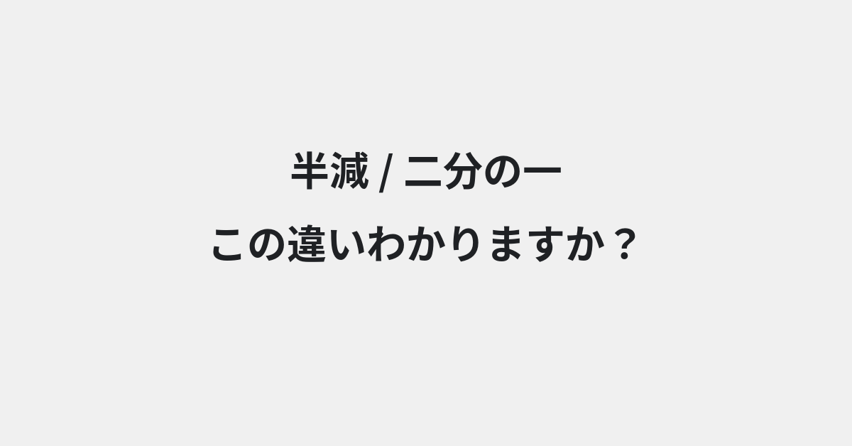 【半減】と【二分の一】の違いとは？例文付きで使い方や意味をわかりやすく解説 | イメージ画像
