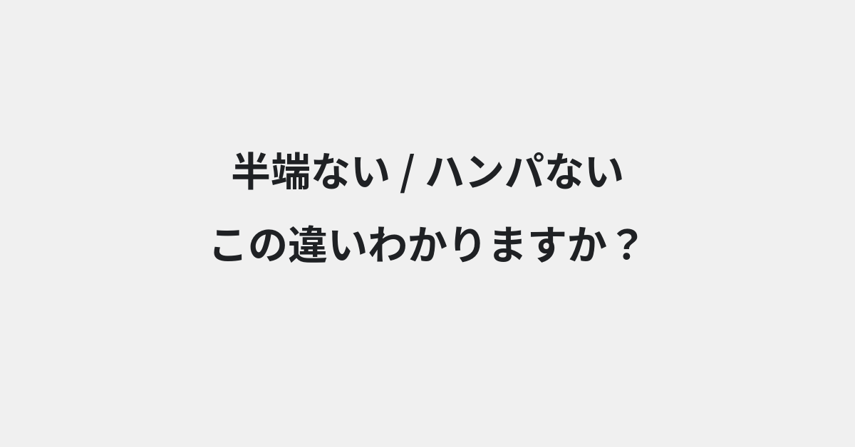【半端ない】と【ハンパない】の違いとは？例文付きで使い方や意味をわかりやすく解説 | イメージ画像