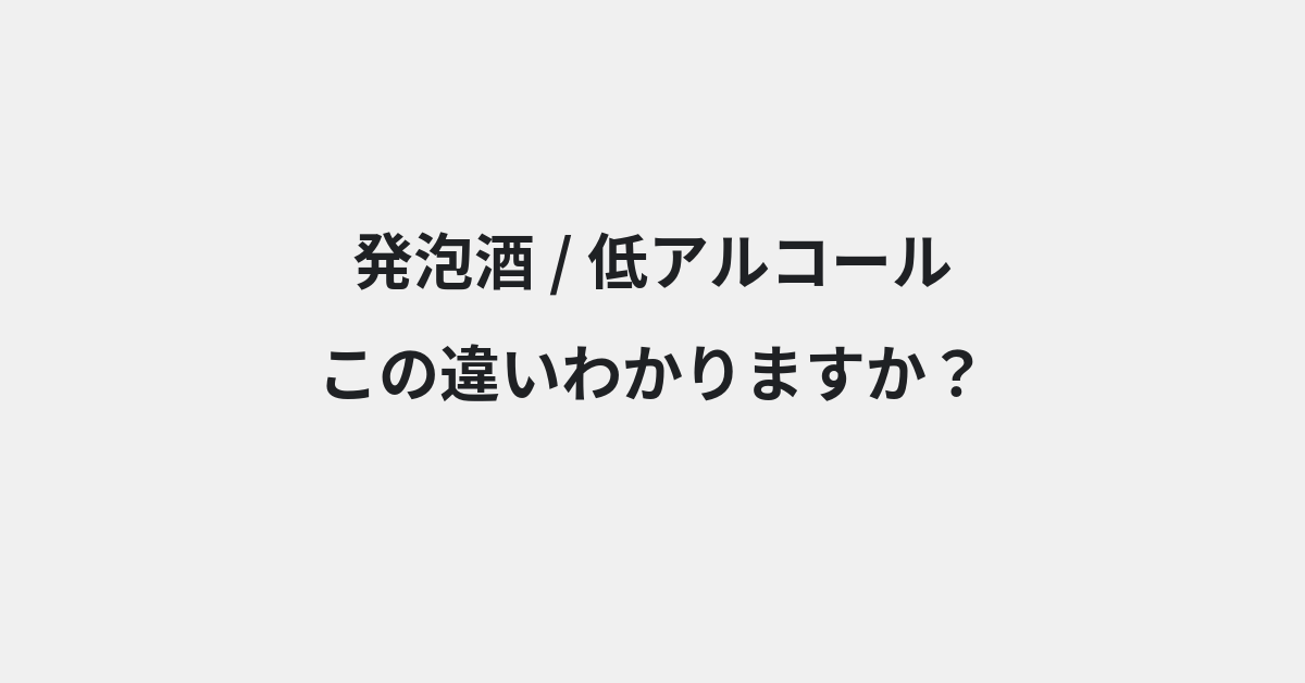 【発泡酒】と【低アルコール】の違いとは？例文付きで使い方や意味をわかりやすく解説 | イメージ画像