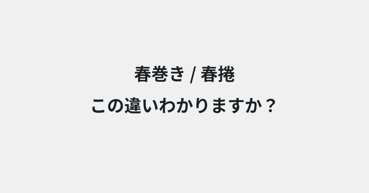 【春巻き】と【春捲】の違いとは？例文付きで使い方や意味をわかりやすく解説 | イメージ画像