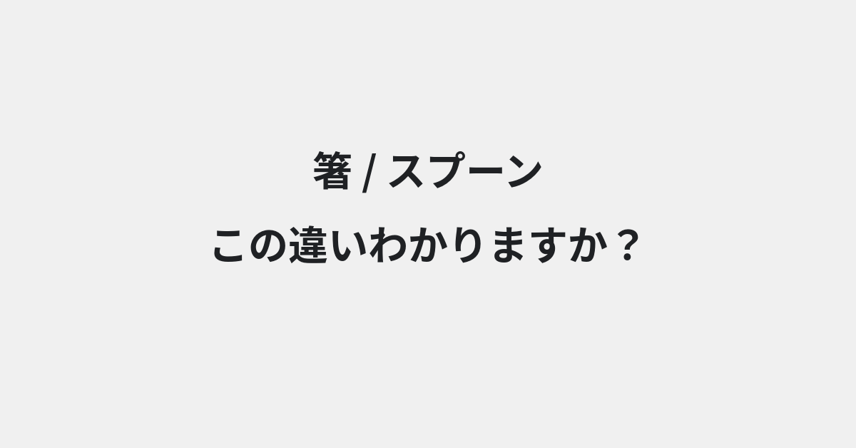 【箸】と【スプーン】の違いとは？例文付きで使い方や意味をわかりやすく解説