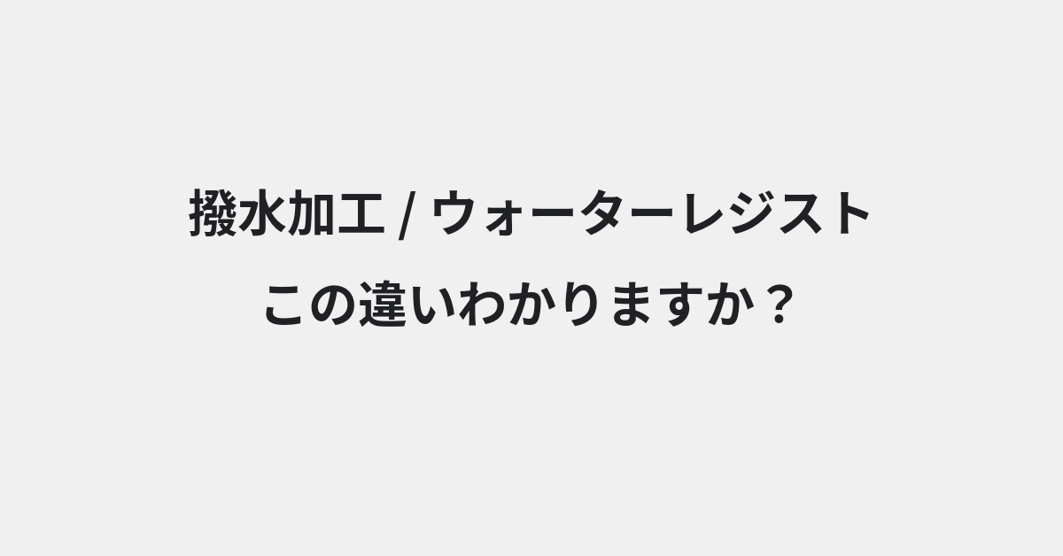 【撥水加工】と【ウォーターレジスト】の違いとは？例文付きで使い方や意味をわかりやすく解説 | イメージ画像