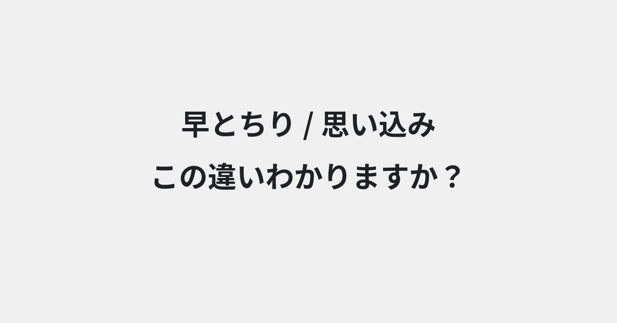 【早とちり】と【思い込み】の違いとは？例文付きで使い方や意味をわかりやすく解説 | イメージ画像