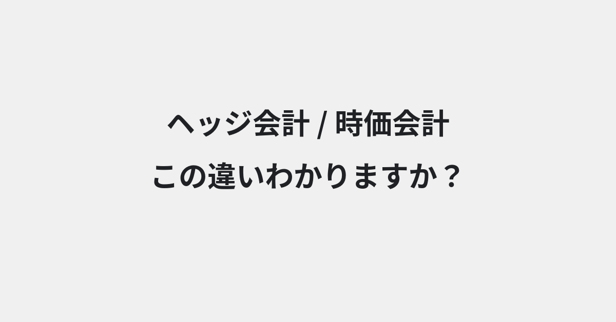 【ヘッジ会計】と【時価会計】の違いとは？例文付きで使い方や意味をわかりやすく解説 | イメージ画像