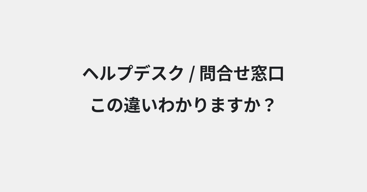 【ヘルプデスク】と【問合せ窓口】の違いとは？意味・使い方・例文をわかりやすく解説