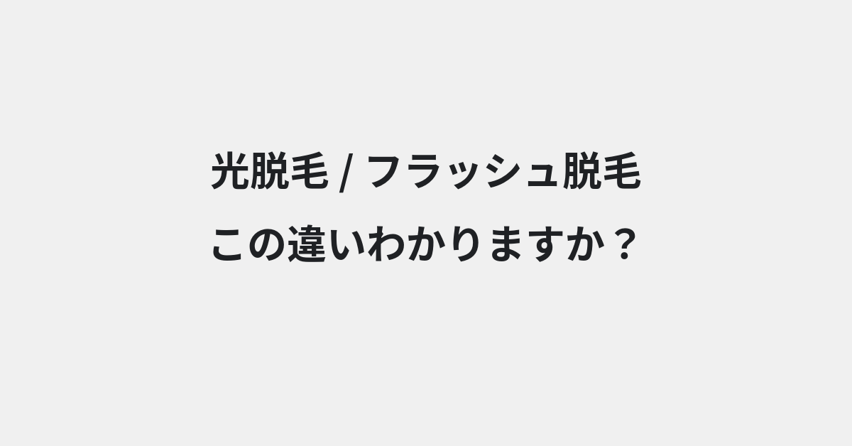 【光脱毛】と【フラッシュ脱毛】の違いとは？例文付きで使い方や意味をわかりやすく解説 | イメージ画像