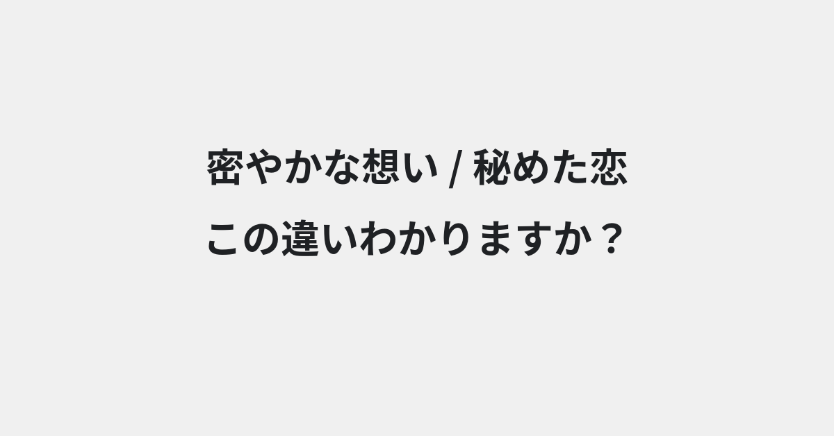 【密やかな想い】と【秘めた恋】の違いとは？例文付きで使い方や意味をわかりやすく解説 | イメージ画像