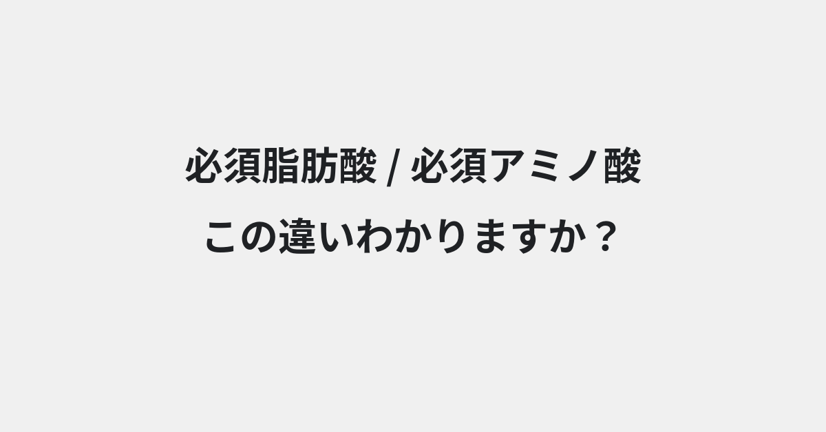 【必須脂肪酸】と【必須アミノ酸】の違いとは？例文付きで使い方や意味をわかりやすく解説 | イメージ画像
