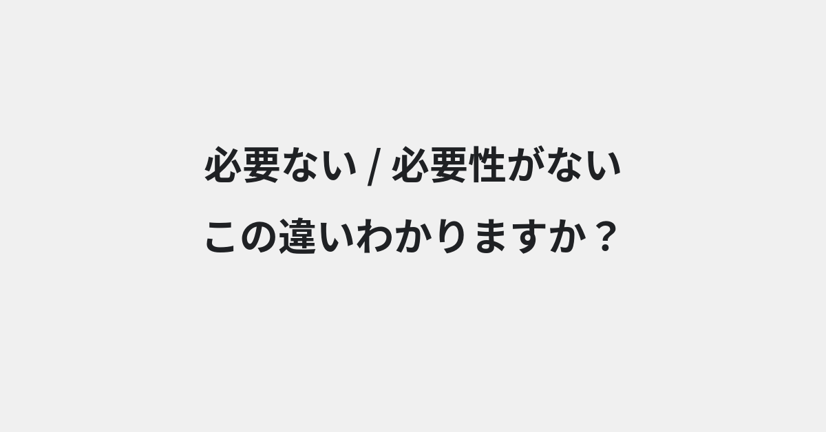 【必要ない】と【必要性がない】の違いとは？例文付きで使い方や意味をわかりやすく解説 | イメージ画像