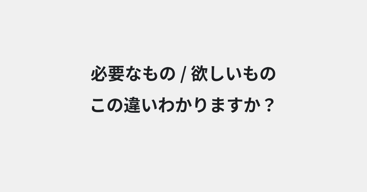 【必要なもの】と【欲しいもの】の違いとは？例文付きで使い方や意味をわかりやすく解説 | イメージ画像