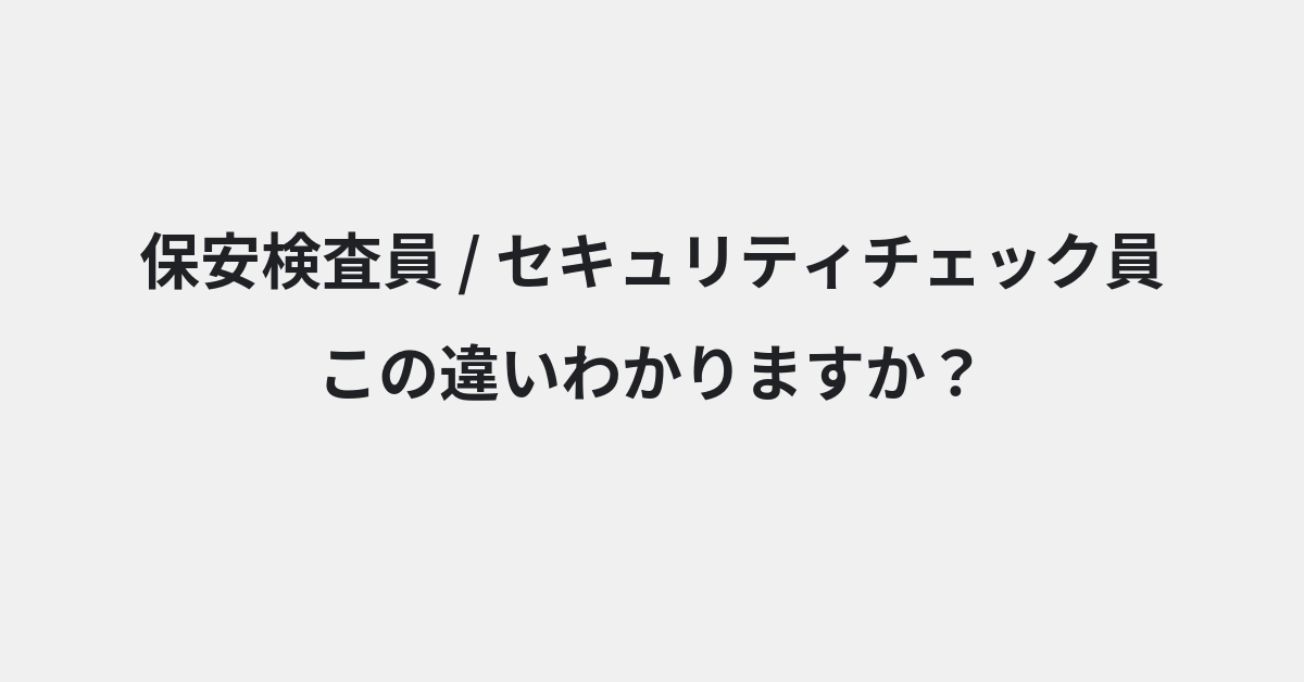 【保安検査員】と【セキュリティチェック員】の違いとは？例文付きで使い方や意味をわかりやすく解説 | イメージ画像