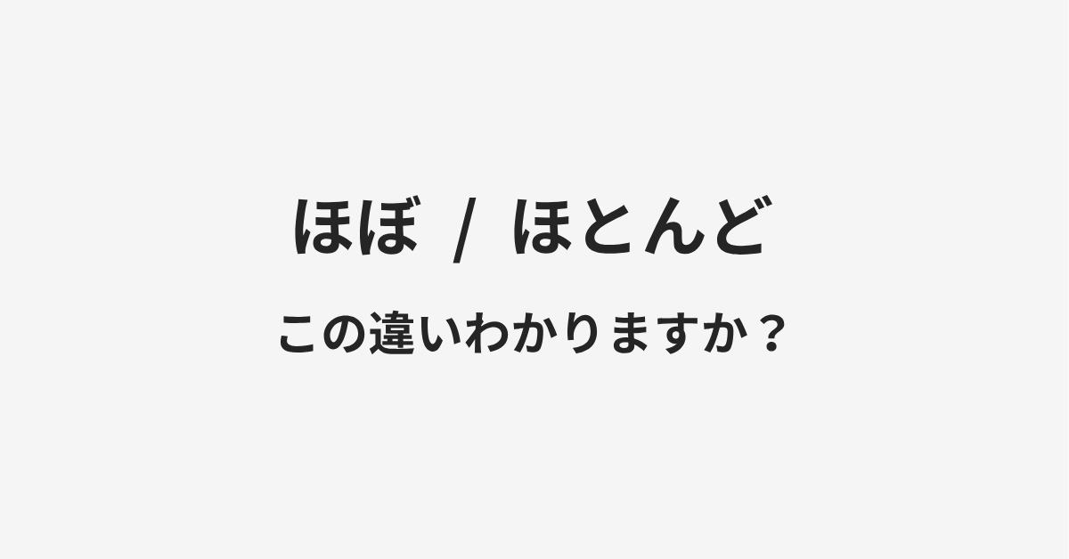 【ほぼ】と【ほとんど】の違いとは?例文付きで使い方や意味をわかりやすく解説 【ほぼ】と【ほとんど】の違いとは?例文付きで使い方や意味をわかりやすく解説
