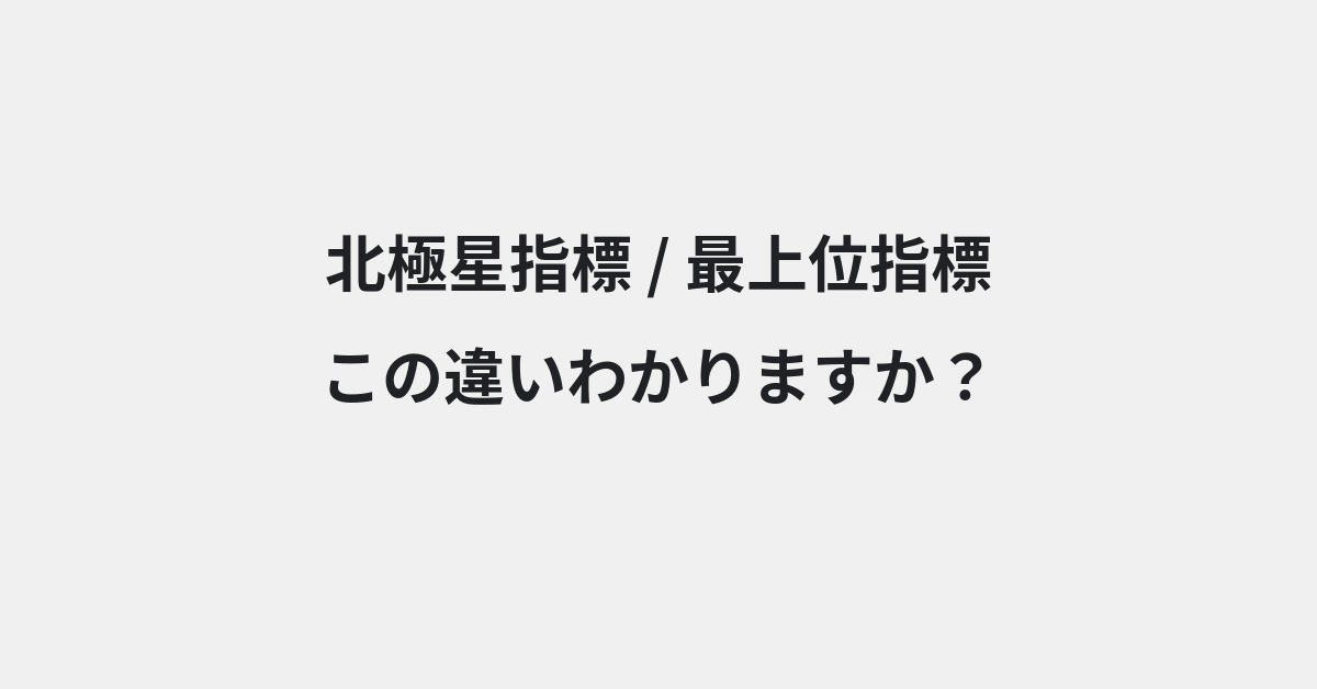 【北極星指標】と【最上位指標】の違いとは？例文付きで使い方や意味をわかりやすく解説 | イメージ画像
