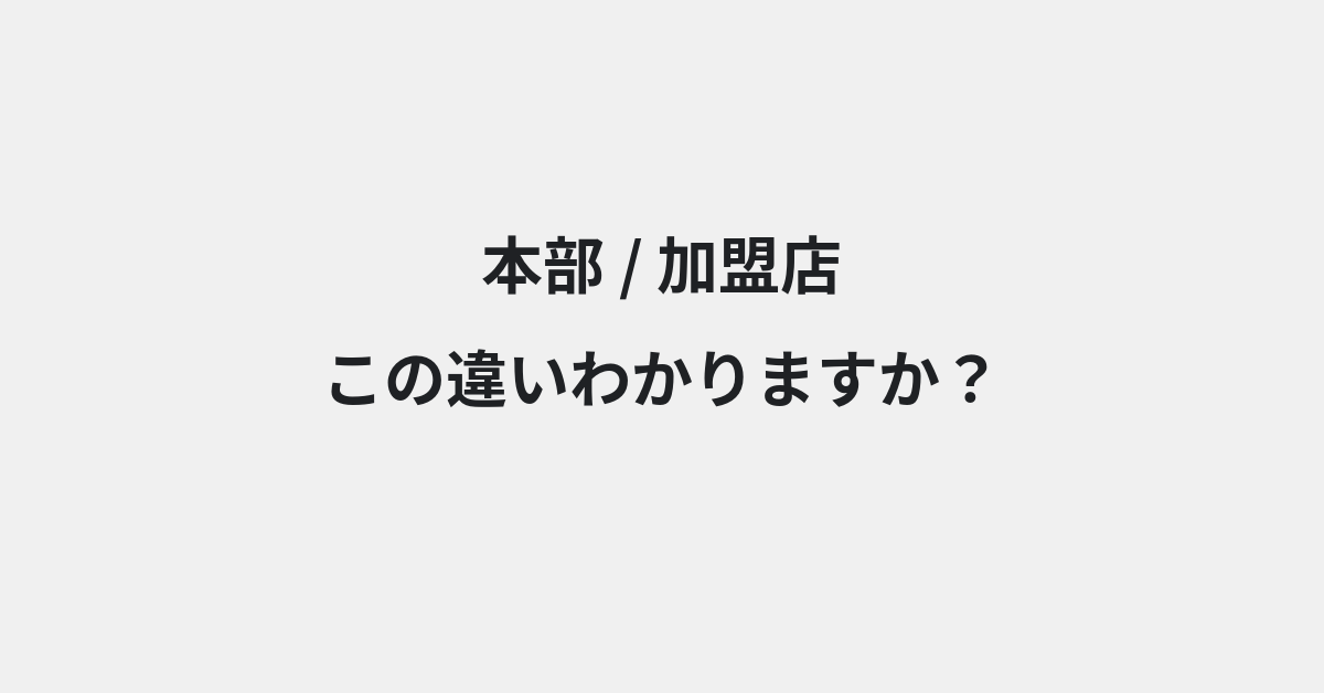 【本部】と【加盟店】の違いとは？意味の違いと正しい使い方を例文で解説