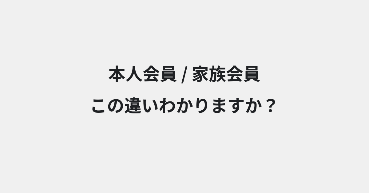 【本人会員】と【家族会員】の違いとは？例文付きで使い方や意味をわかりやすく解説 | イメージ画像