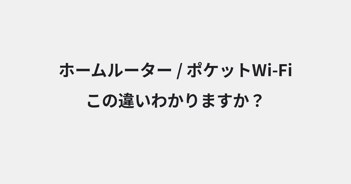 【ホームルーター】と【ポケットWi-Fi】の違いとは？例文付きで使い方や意味をわかりやすく解説