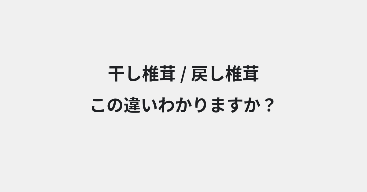 【干し椎茸】と【戻し椎茸】の違いとは？例文付きで使い方や意味をわかりやすく解説 | イメージ画像