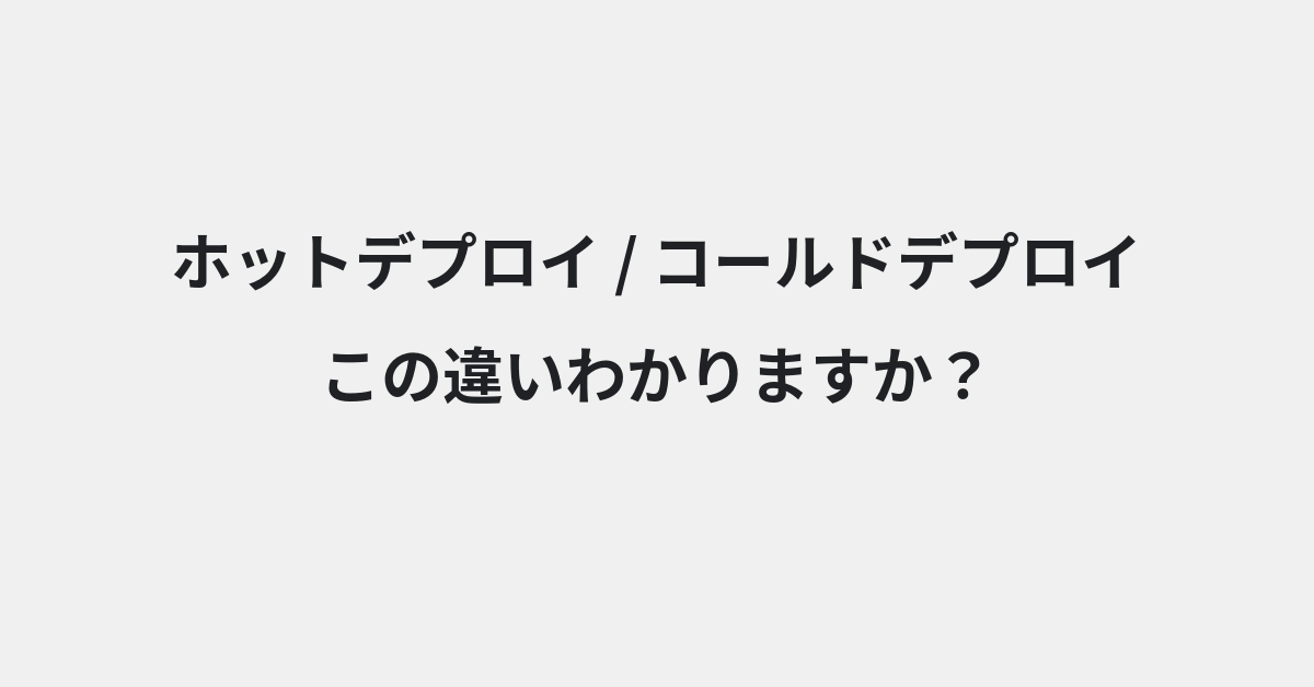【ホットデプロイ】と【コールドデプロイ】の違いとは？例文付きで使い方や意味をわかりやすく解説 | イメージ画像