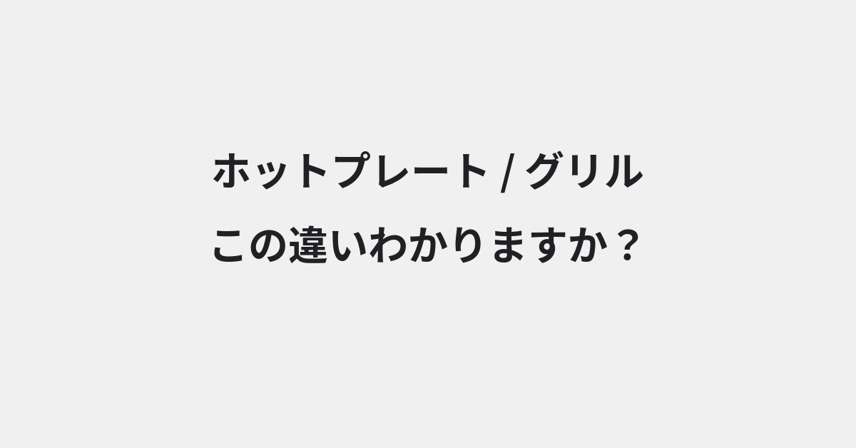 【ホットプレート】と【グリル】の違いとは？意味・使い方・例文をわかりやすく解説