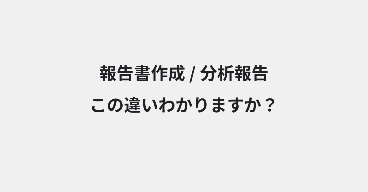 【報告書作成】と【分析報告】の違いとは？例文付きで使い方や意味をわかりやすく解説 | イメージ画像