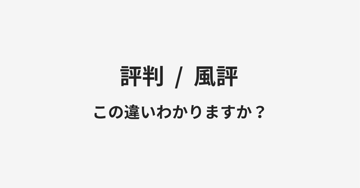 【評判】と【風評】の違いとは?例文付きで使い方や意味をわかりやすく解説 【評判】と【風評】の違いとは?例文付きで使い方や意味をわかりやすく解説