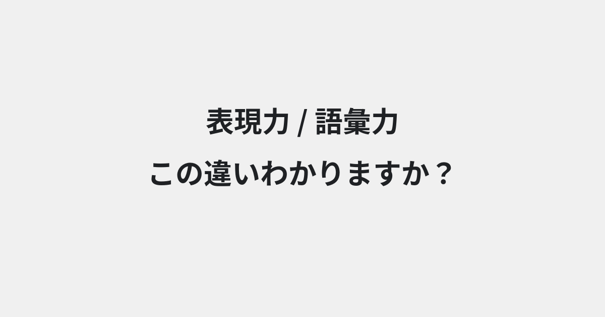 【表現力】と【語彙力】の違いとは？例文付きで使い方や意味をわかりやすく解説 | イメージ画像
