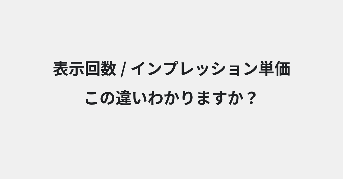 【表示回数】と【インプレッション単価】の違いとは？例文付きで使い方や意味をわかりやすく解説 | イメージ画像