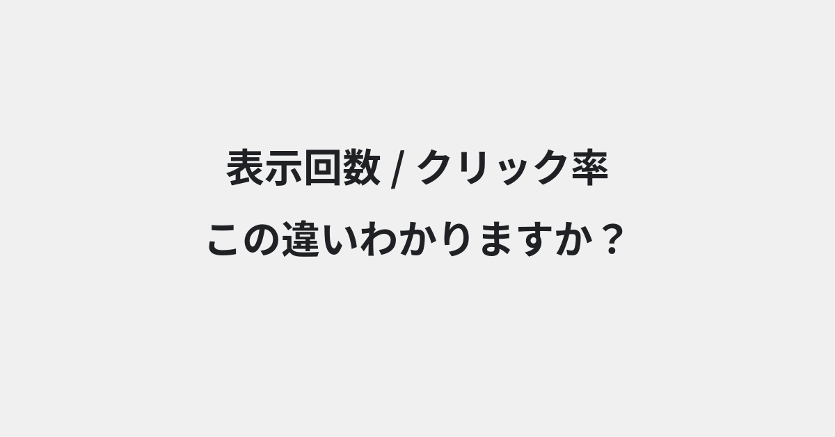 【表示回数】と【クリック率】の違いとは？例文付きで使い方や意味をわかりやすく解説 | イメージ画像
