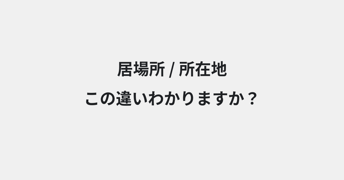 【居場所】と【所在地】の違いとは？例文付きで使い方や意味をわかりやすく解説 | イメージ画像
