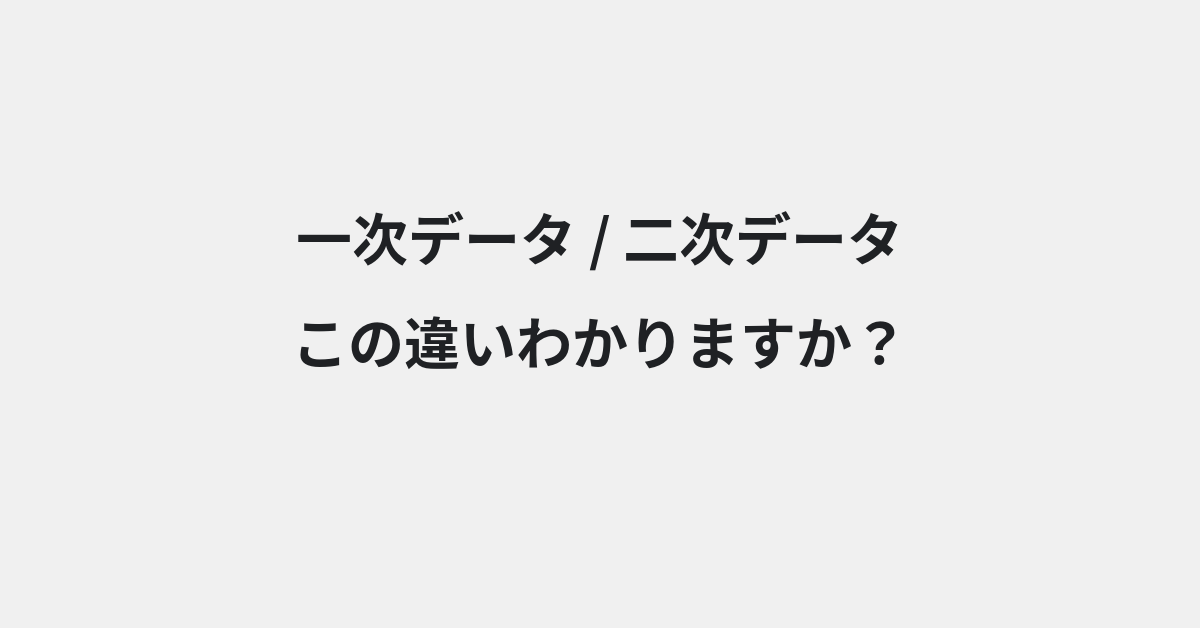 【一次データ】と【二次データ】の違いとは？使い方の違いと意味を例文つきで解説