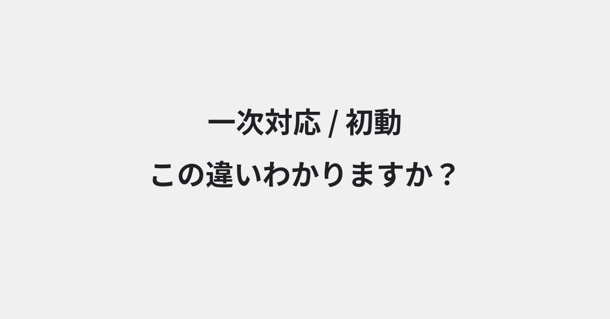 【一次対応】と【初動】の違いとは？例文付きで使い方や意味をわかりやすく解説 | イメージ画像