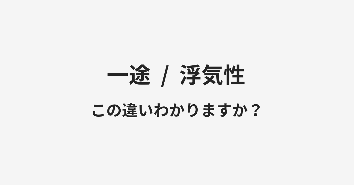 【一途】と【浮気性】の違いとは?例文付きで使い方や意味をわかりやすく解説 【一途】と【浮気性】の違いとは?例文付きで使い方や意味をわかりやすく解説