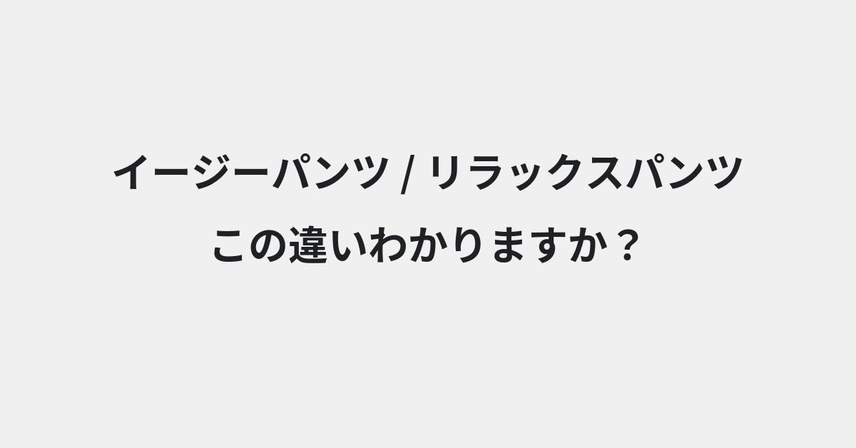 【イージーパンツ】と【リラックスパンツ】の違いとは？例文付きで使い方や意味をわかりやすく解説 | イメージ画像